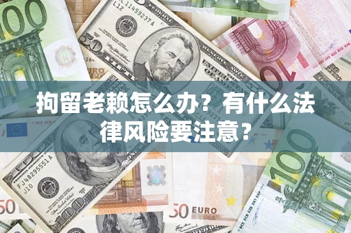 北京拘留老赖怎么办？有什么法律风险要注意？