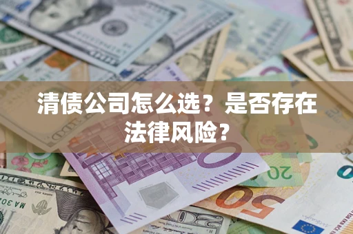 北京清债公司怎么选？是否存在法律风险？