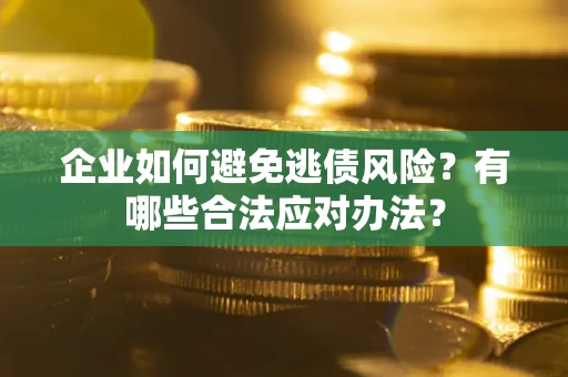 北京企业如何避免逃债风险？有哪些合法应对办法？