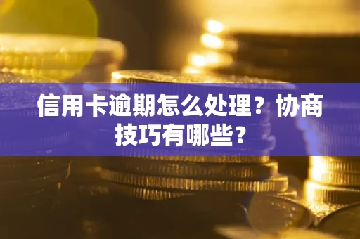 北京信用卡逾期怎么处理？协商技巧有哪些？
