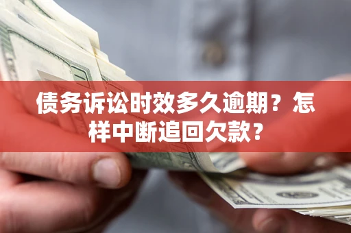 北京债务诉讼时效多久逾期？怎样中断追回欠款？