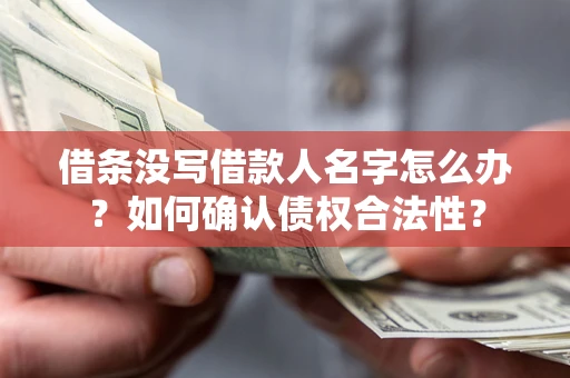 北京借条没写借款人名字怎么办？如何确认债权合法性？