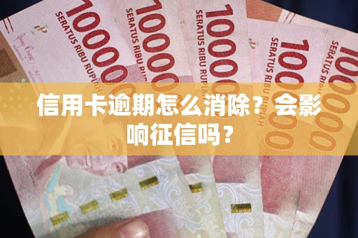 北京信用卡逾期怎么消除？会影响征信吗？