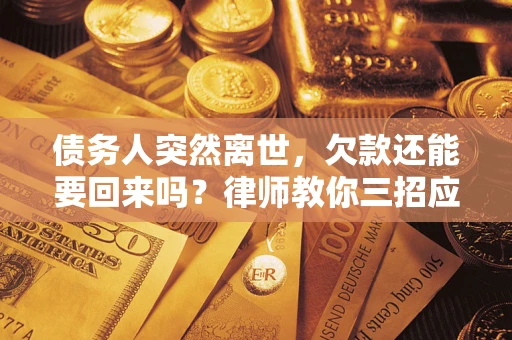 北京债务人突然离世，欠款还能要回来吗？律师教你三招应对