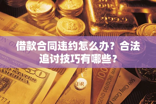 北京借款合同违约怎么办？合法追讨技巧有哪些？