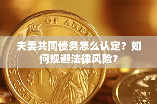 北京夫妻共同债务怎么认定？如何规避法律风险？