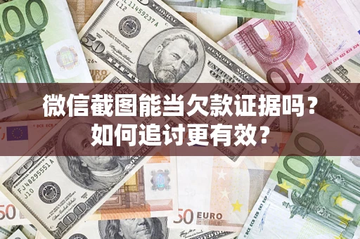 北京微信截图能当欠款证据吗？如何追讨更有效？
