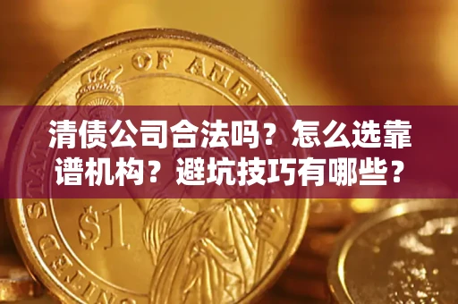 北京清债公司合法吗？怎么选靠谱机构？避坑技巧有哪些？