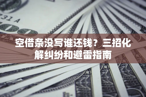 北京空借条没写谁还钱？三招化解纠纷和避雷指南