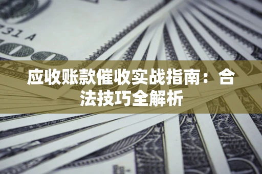 北京应收账款催收实战指南：合法技巧全解析