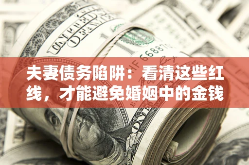 北京夫妻债务陷阱：看清这些红线，才能避免婚姻中的金钱危机