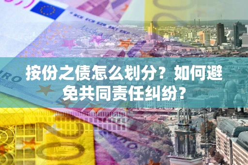 北京按份之债怎么划分？如何避免共同责任纠纷？