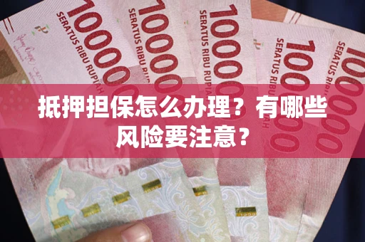 北京抵押担保怎么办理？有哪些风险要注意？
