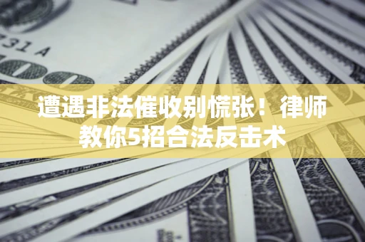 北京遭遇非法催收别慌张！律师教你5招合法反击术