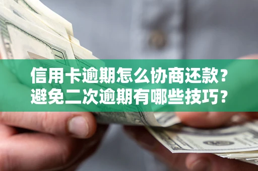 北京信用卡逾期怎么协商还款？避免二次逾期有哪些技巧？