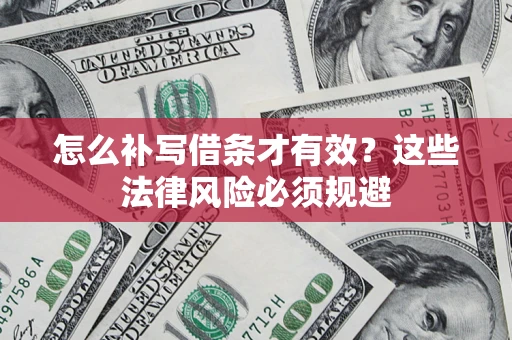 北京怎么补写借条才有效？这些法律风险必须规避