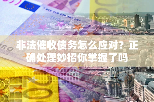 北京非法催收债务怎么应对？正确处理妙招你掌握了吗