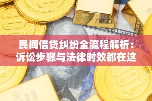 北京民间借贷纠纷全流程解析：诉讼步骤与法律时效都在这儿了