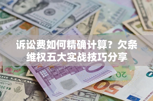 北京诉讼费如何精确计算？欠条维权五大实战技巧分享
