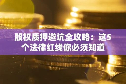 北京股权质押避坑全攻略：这5个法律红线你必须知道