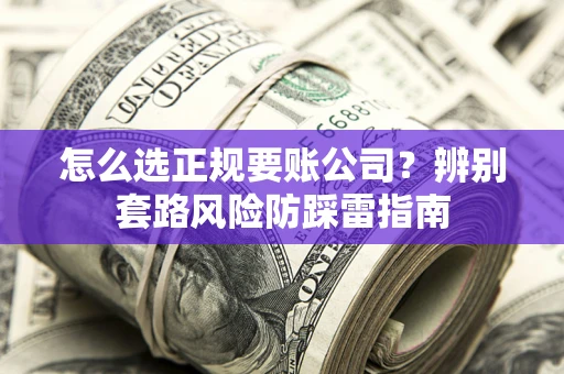 北京怎么选正规要账公司？辨别套路风险防踩雷指南