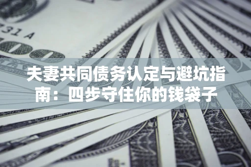北京夫妻共同债务认定与避坑指南：四步守住你的钱袋子