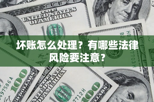 北京坏账怎么处理？有哪些法律风险要注意？