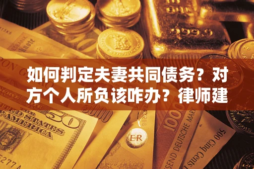 北京如何判定夫妻共同债务？对方个人所负该咋办？律师建议