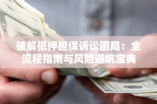 北京破解抵押担保诉讼困局:全流程指南与风险避坑宝典 北京破解抵押担保诉讼困局:全流程指南与风险避坑宝典