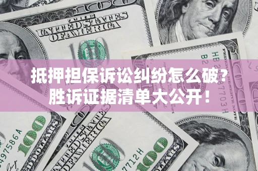 北京抵押担保诉讼纠纷怎么破？胜诉证据清单大公开！