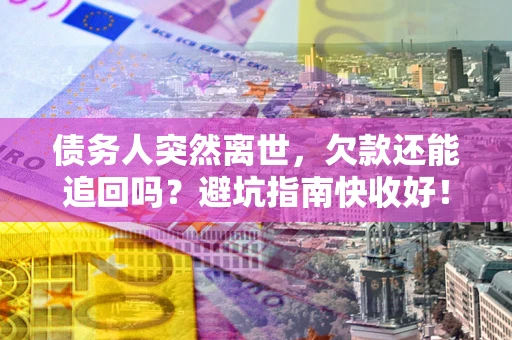 北京债务人突然离世，欠款还能追回吗？避坑指南快收好！