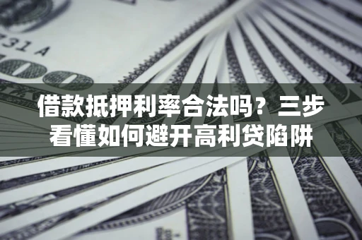 北京借款抵押利率合法吗？三步看懂如何避开高利贷陷阱