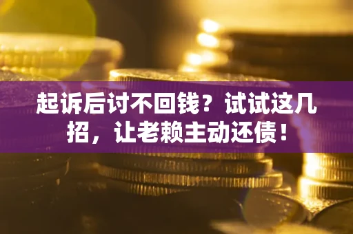 北京起诉后讨不回钱？试试这几招，让老赖主动还债！