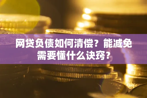 北京网贷负债如何清偿？能减免需要懂什么诀窍？