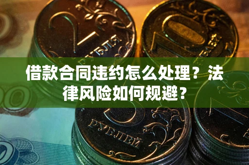 北京借款合同违约怎么处理？法律风险如何规避？