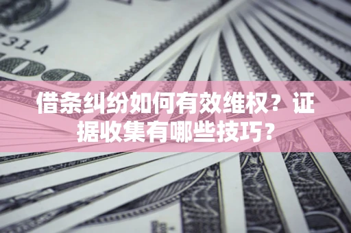 北京借条纠纷如何有效维权？证据收集有哪些技巧？