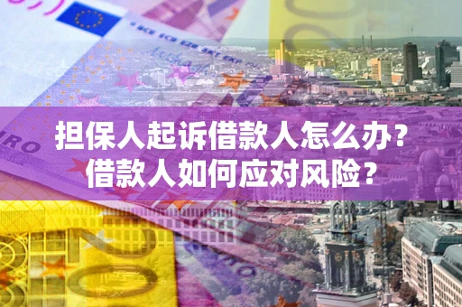 北京担保人起诉借款人怎么办？借款人如何应对风险？
