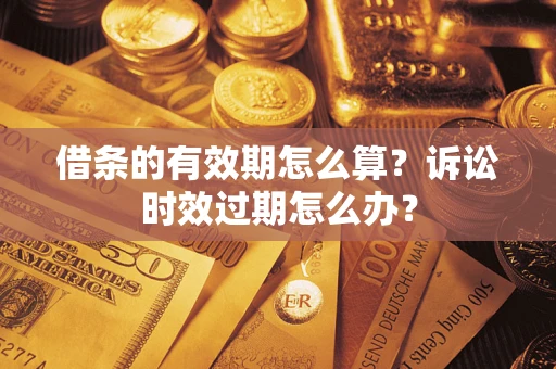 北京借条的有效期怎么算？诉讼时效过期怎么办？