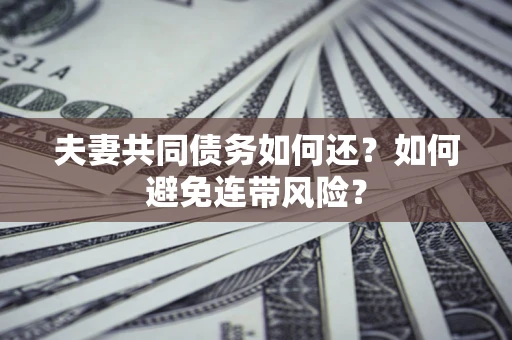 北京夫妻共同债务如何还？如何避免连带风险？