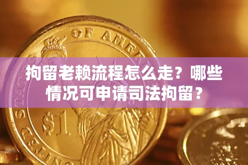 北京拘留老赖流程怎么走?哪些情况可申请司法拘留? 北京拘留老赖流程怎么走?哪些情况可申请司法拘留?