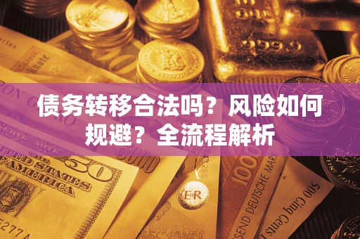 北京债务转移合法吗？风险如何规避？全流程解析