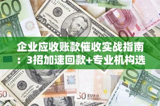 北京企业应收账款催收实战指南：3招加速回款+专业机构选择避坑
