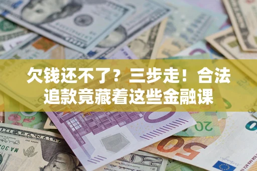 北京欠钱还不了？三步走！合法追款竟藏着这些金融课