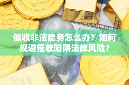北京催收非法债务怎么办？如何规避催收陷阱法律风险？