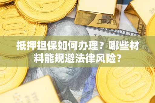 北京抵押担保如何办理？哪些材料能规避法律风险？