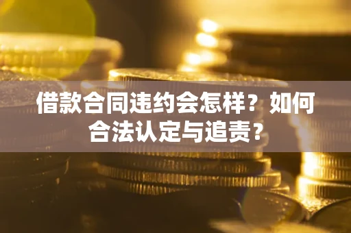 北京借款合同违约会怎样？如何合法认定与追责？