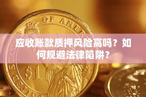 北京应收账款质押风险高吗？如何规避法律陷阱？