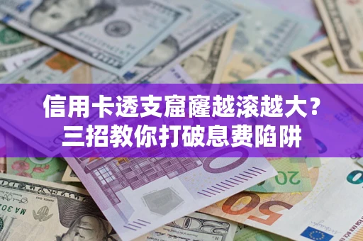 北京信用卡透支窟窿越滚越大？三招教你打破息费陷阱