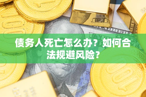 北京债务人死亡怎么办？如何合法规避风险？