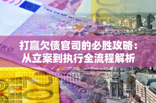 北京打赢欠债官司的必胜攻略：从立案到执行全流程解析